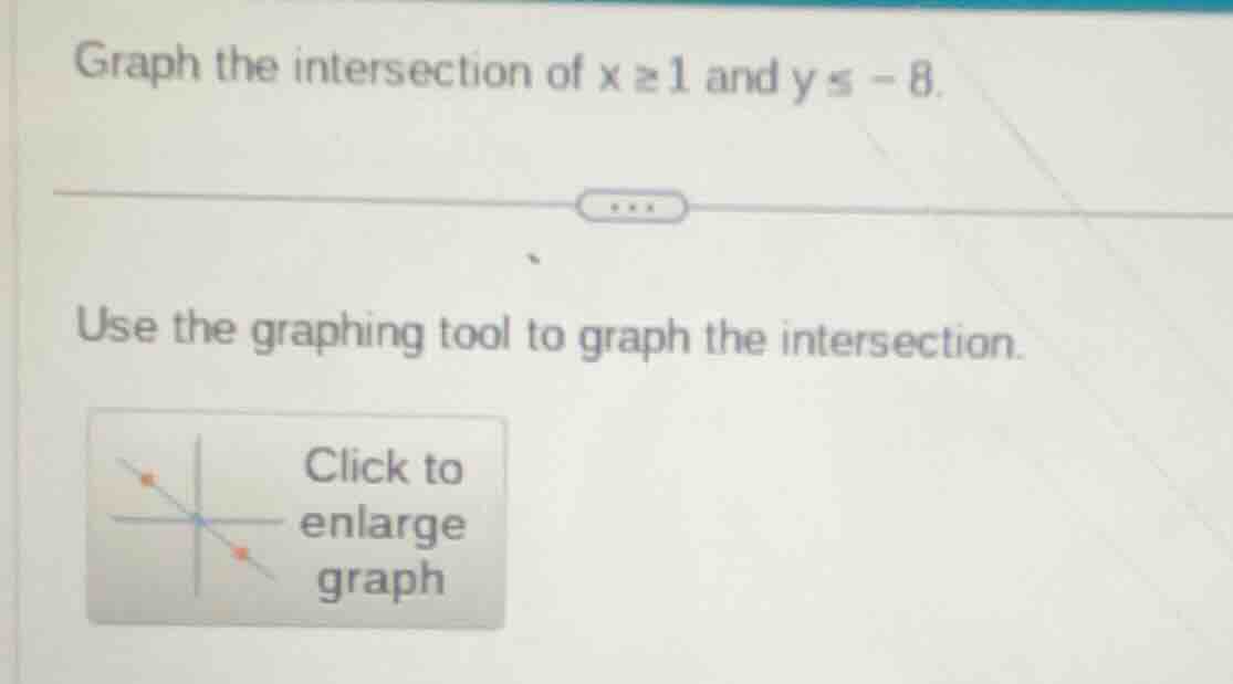 graph the intersection of $x \\geq 1$ and $y \\leq -8$. use the graphin…