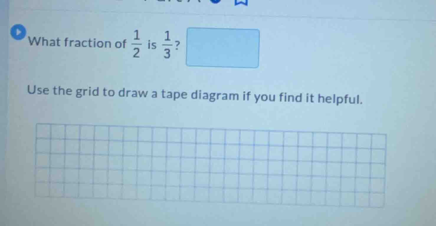 what fraction of \\(\\frac{1}{2}\\) is \\(\\frac{1}{3}\\)? use the grid…