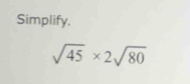 simplify. \\sqrt{45} \\times 2\\sqrt{80}