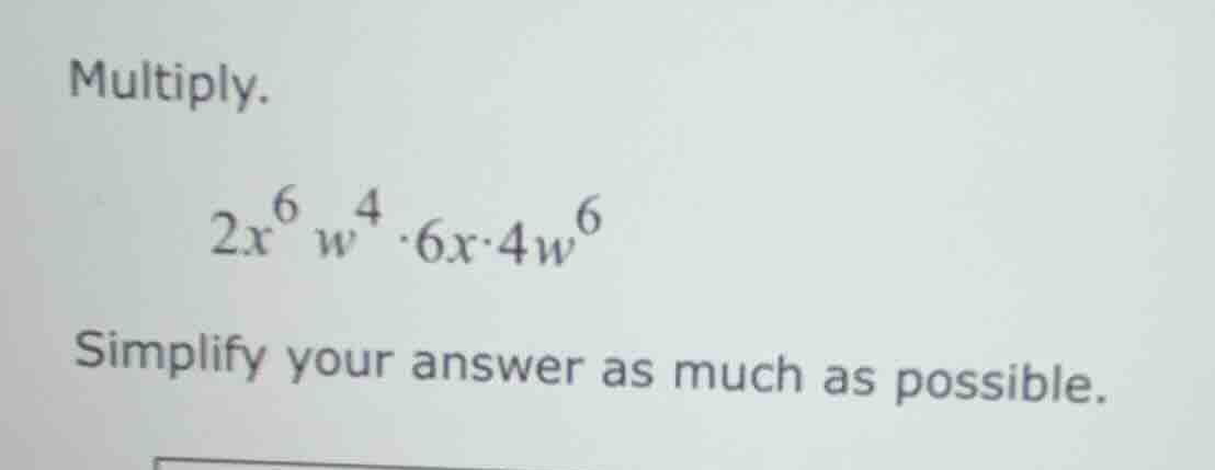 multiply. $2x^{6}w^{4} \\cdot 6x \\cdot 4w^{6}$ simplify your answer as…