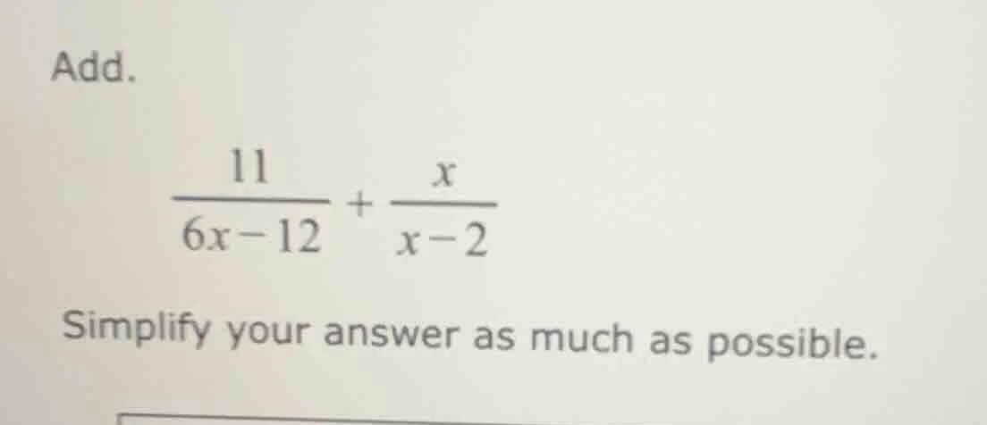 add. \\(\\dfrac{11}{6x - 12} + \\dfrac{x}{x - 2}\\) simplify your answe…