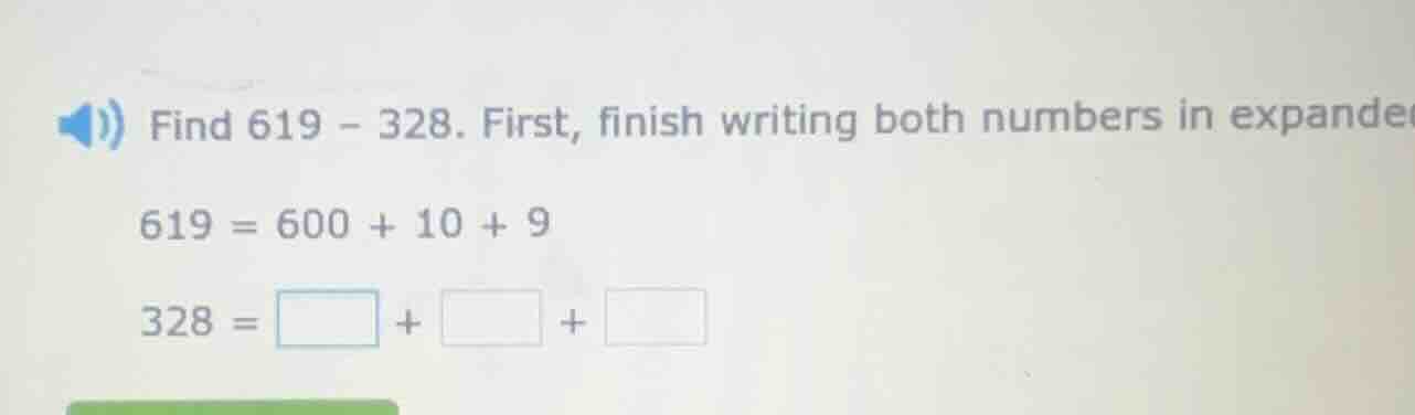 find 619 - 328. first, finish writing both numbers in expanded form. 61…