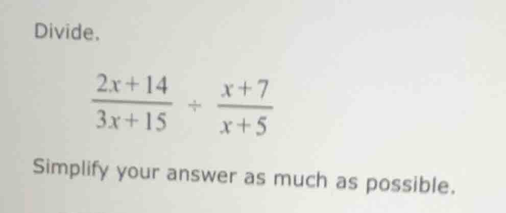 divide. \\(\\frac{2x + 14}{3x + 15} \\div \\frac{x + 7}{x + 5}\\) simpl…