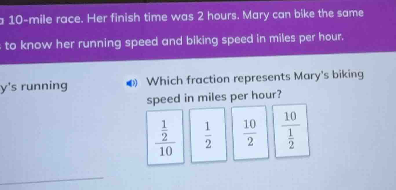 a 10-mile race. her finish time was 2 hours. mary can bike the same to …