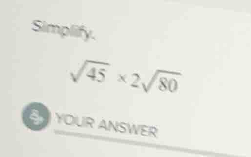 simplify. \\sqrt{45} \\times 2\\sqrt{80}