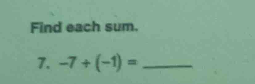 find each sum. 7. $-7 + (-1) = \\underline{quadquad}$