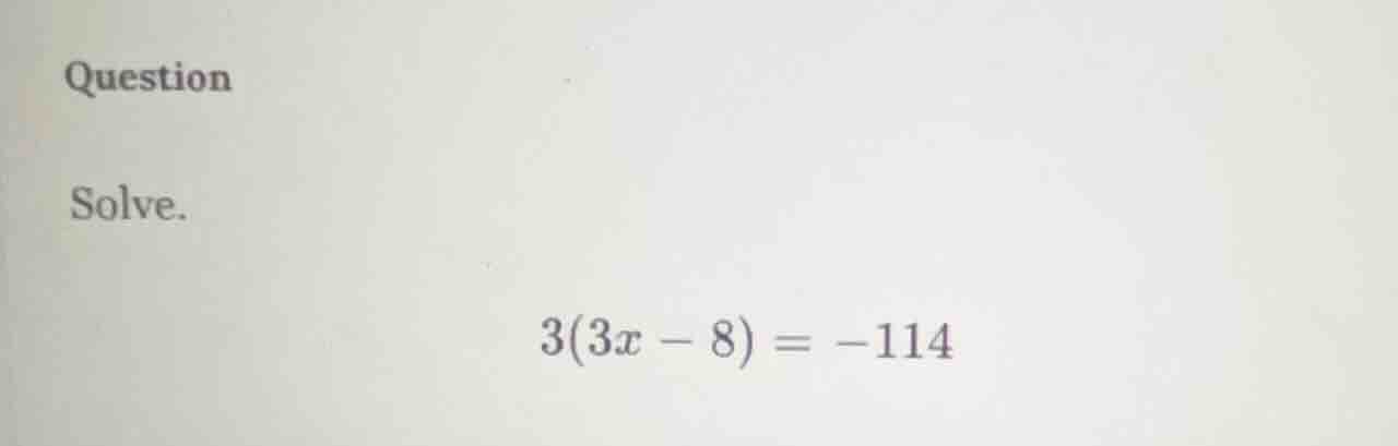question solve. $3(3x - 8) = -114$