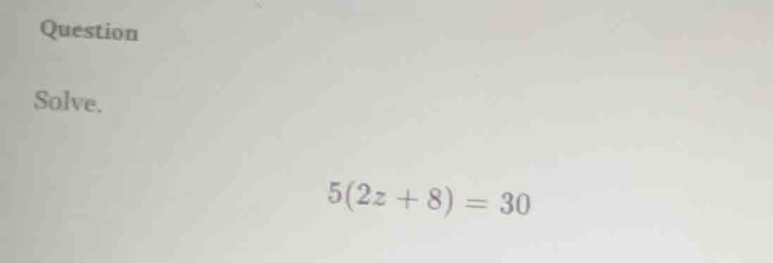 question solve. $5(2z + 8) = 30$