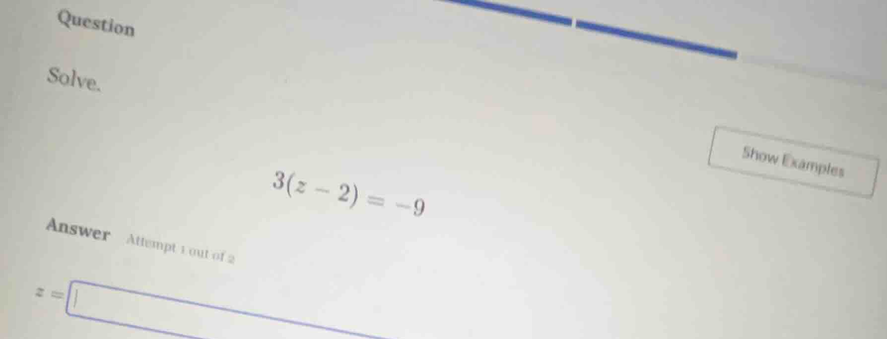 question solve. 3(z - 2) = -9 answer attempt 1 out of 2 z = show exampl…
