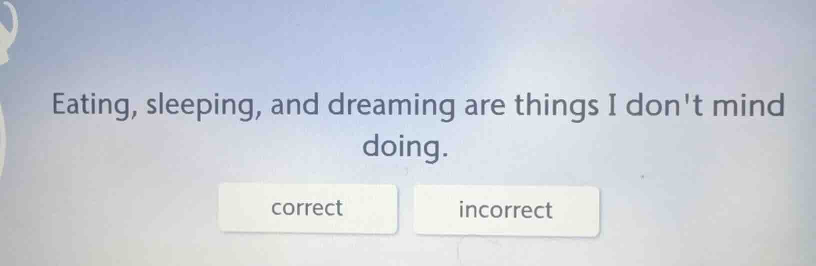 eating, sleeping, and dreaming are things i dont mind doing. correct in…