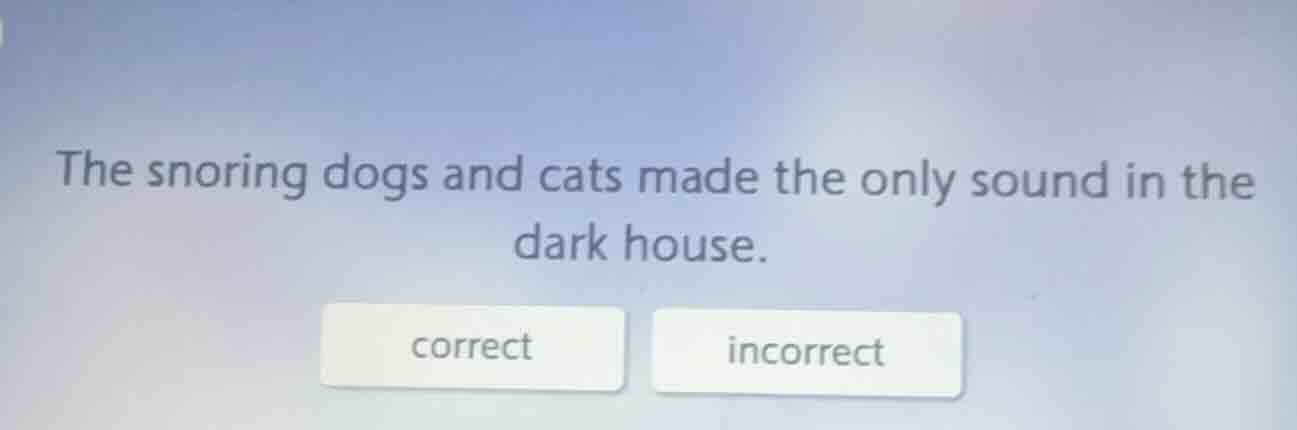 the snoring dogs and cats made the only sound in the dark house. correc…
