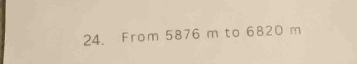24. from 5876 m to 6820 m