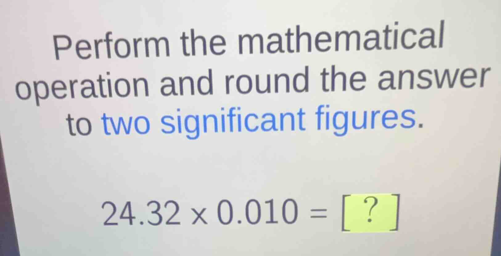 perform the mathematical operation and round the answer to two signific…