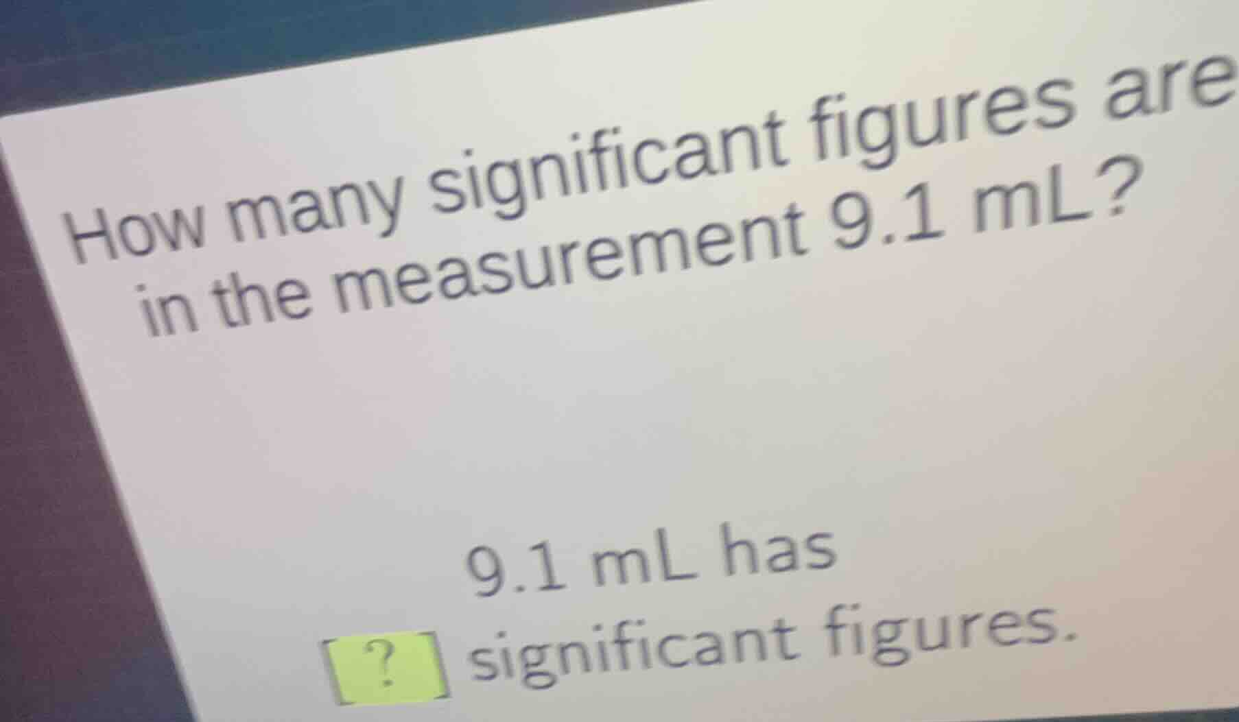 how many significant figures are in the measurement 9.1 ml? 9.1 ml has …