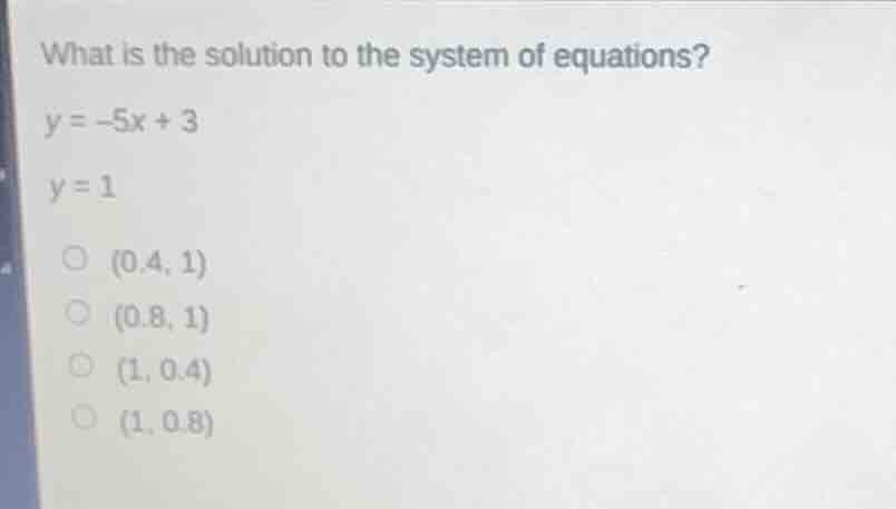 what is the solution to the system of equations? y = -5x + 3 y = 1 (0.4…