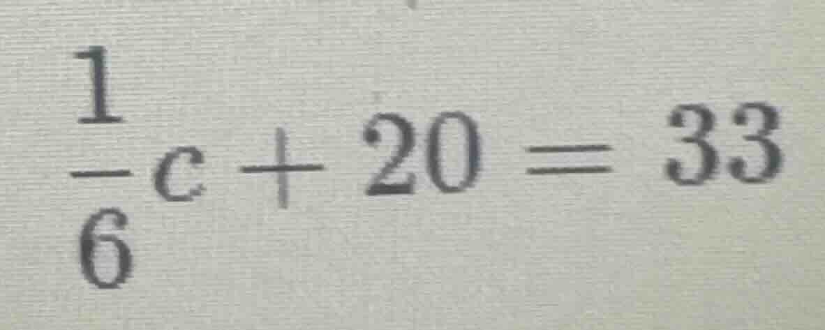$\\frac{1}{6}c + 20 = 33$