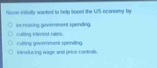 nixon initially wanted to help boost the us economy by increasing gover…