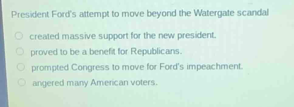 president fords attempt to move beyond the watergate scandal created ma…