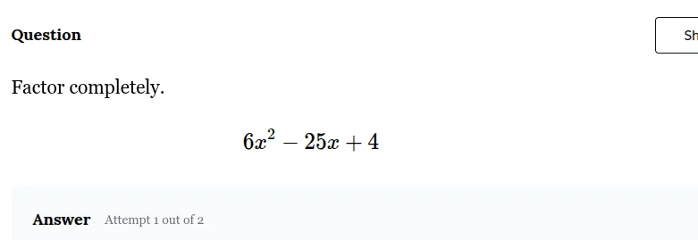 question factor completely. $6x^2 - 25x + 4$ answer attempt 1 out of 2