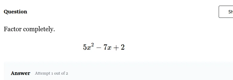 question factor completely. $5x^2 - 7x + 2$ answer attempt 1 out of 2