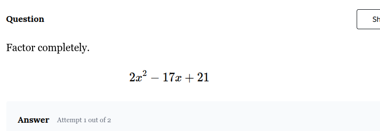 question factor completely. $2x^2 - 17x + 21$ answer attempt 1 out of 2
