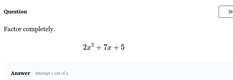 question factor completely. $2x^2 + 7x + 5$ answer attempt 1 out of 2