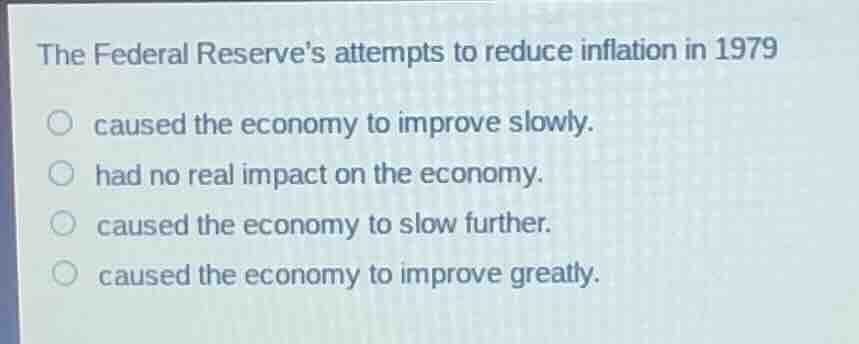the federal reserves attempts to reduce inflation in 1979 ○ caused the …