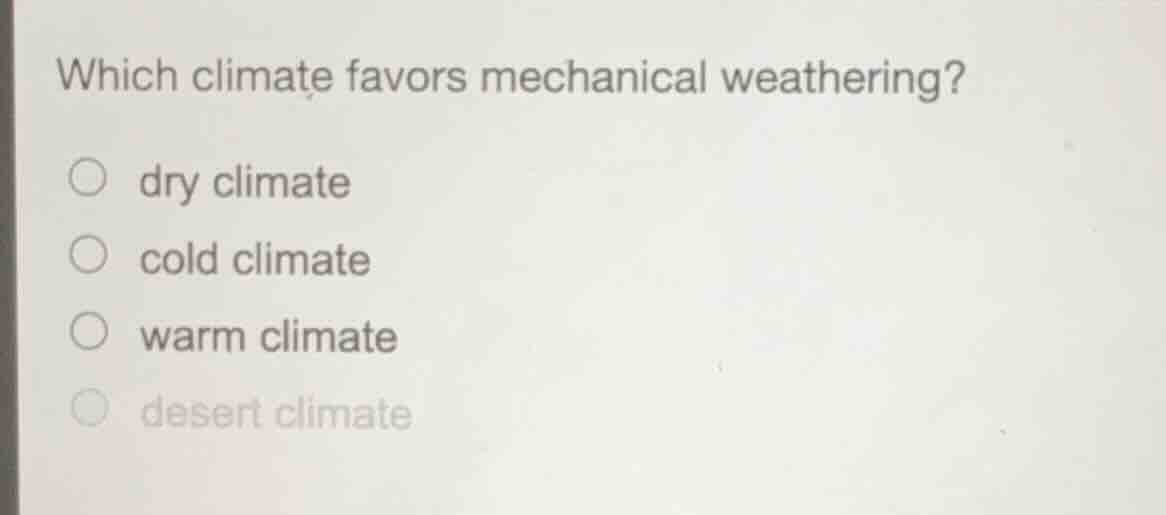 which climate favors mechanical weathering? dry climate cold climate wa…