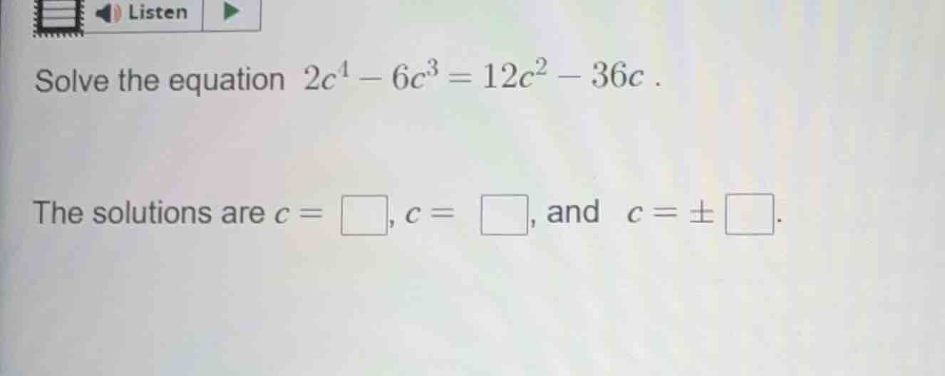 solve the equation $2c^{4}-6c^{3}=12c^{2}-36c$. the solutions are $c = …