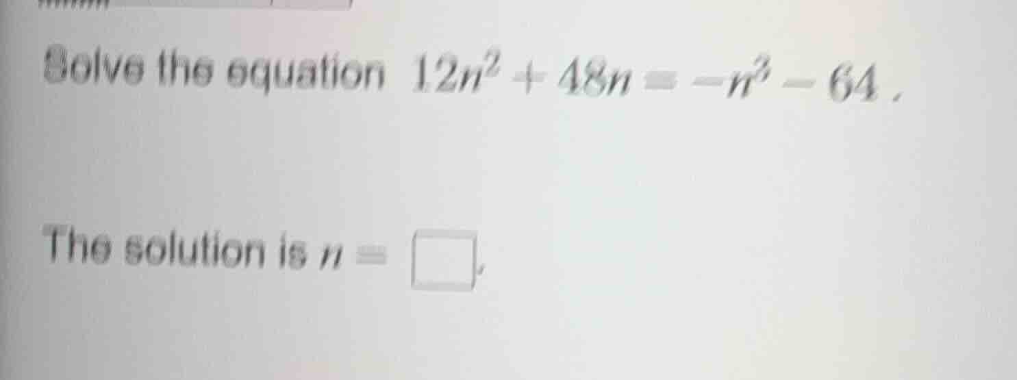 solve the equation $12n^2 + 48n = -n^3 - 64$. the solution is $n = \\sq…