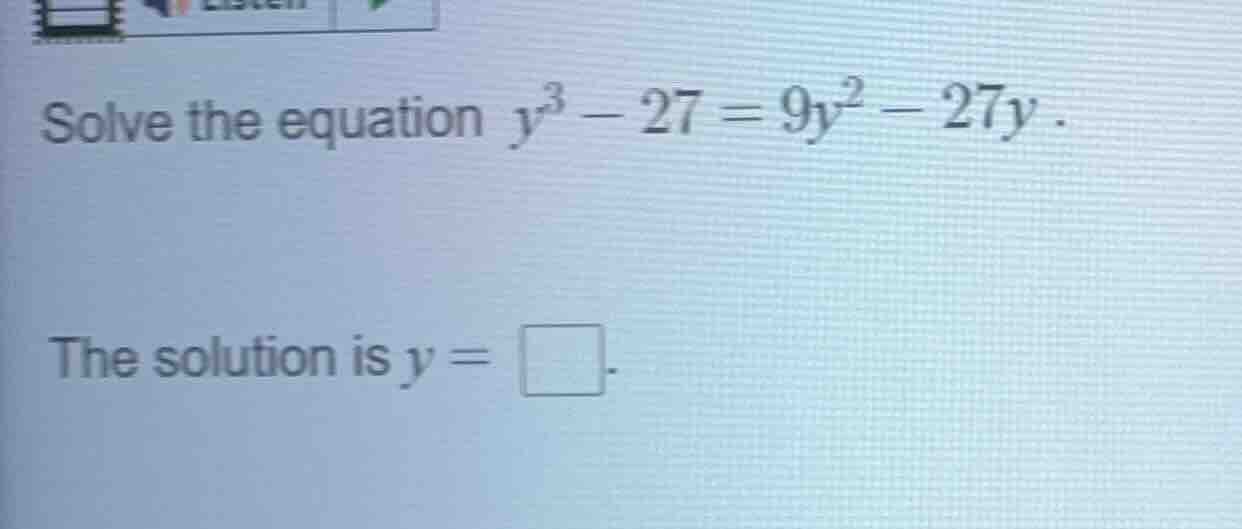 solve the equation $y^3 - 27 = 9y^2 - 27y$. the solution is $y = \\squa…