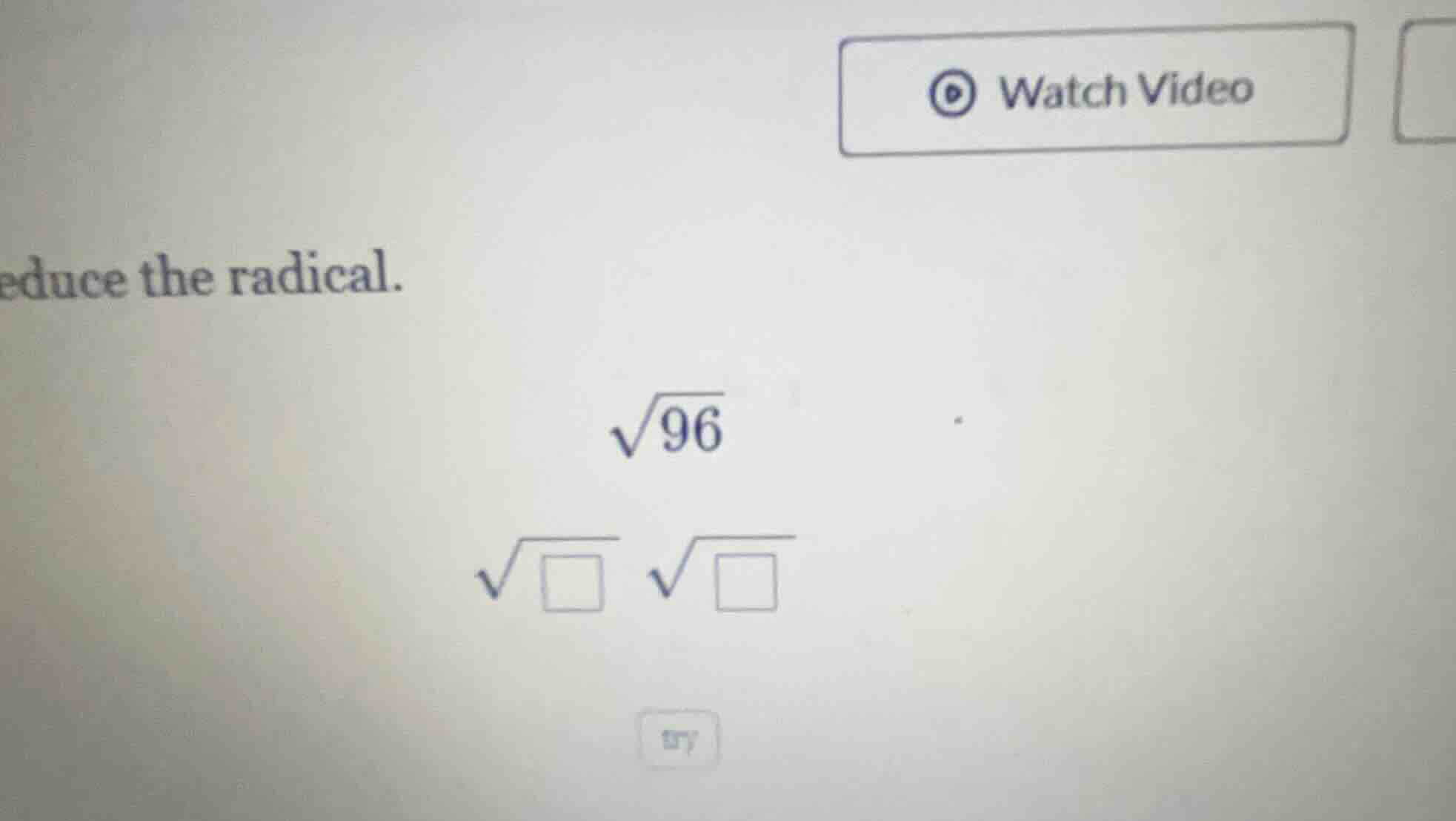 educe the radical. \\sqrt{96} \\sqrt{\\square} \\sqrt{\\square}