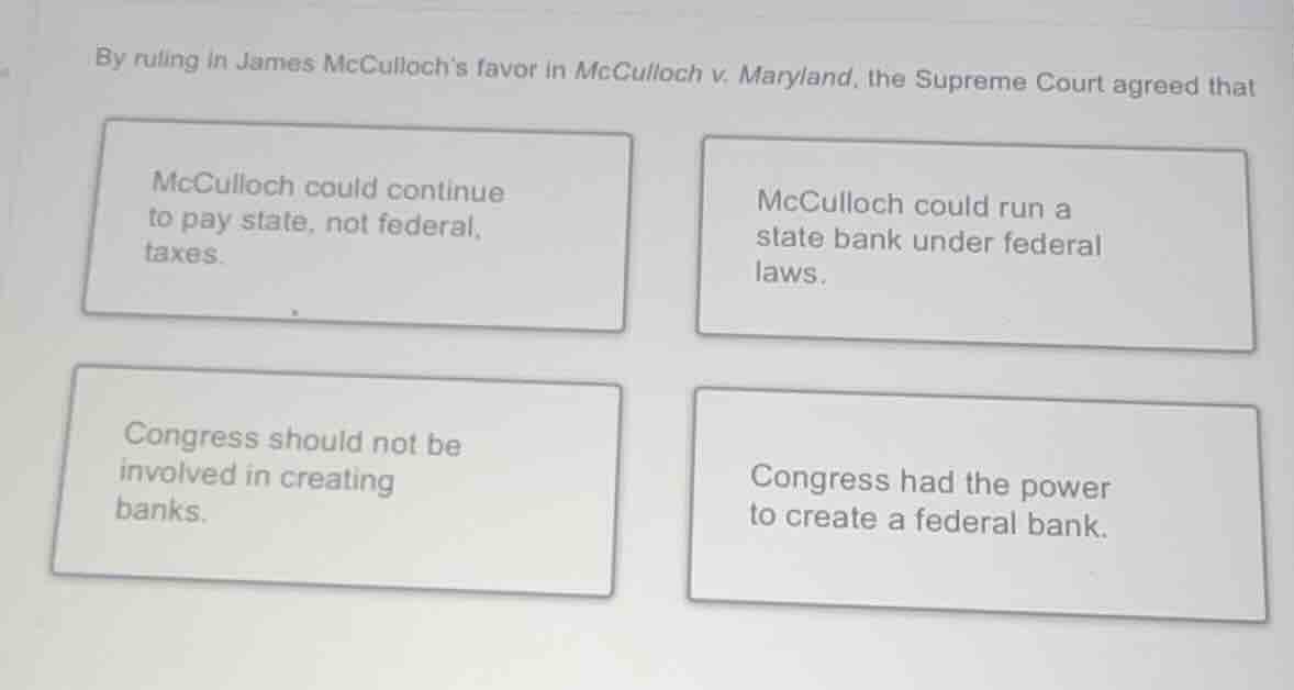 by ruling in james mccullochs favor in mcculloch v. maryland, the supre…