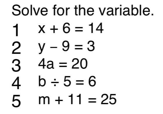 solve for the variable. 1 x + 6 = 14 2 y - 9 = 3 3 4a = 20 4 b ÷ 5 = 6 …