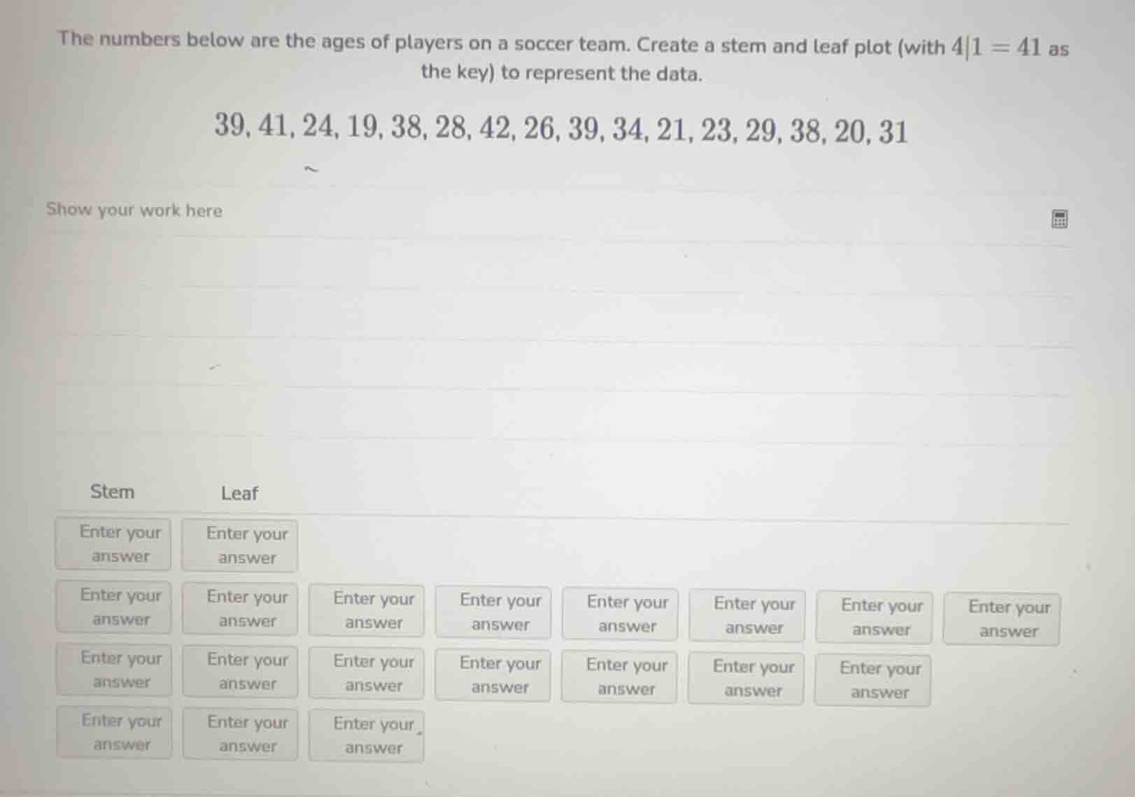 the numbers below are the ages of players on a soccer team. create a st…