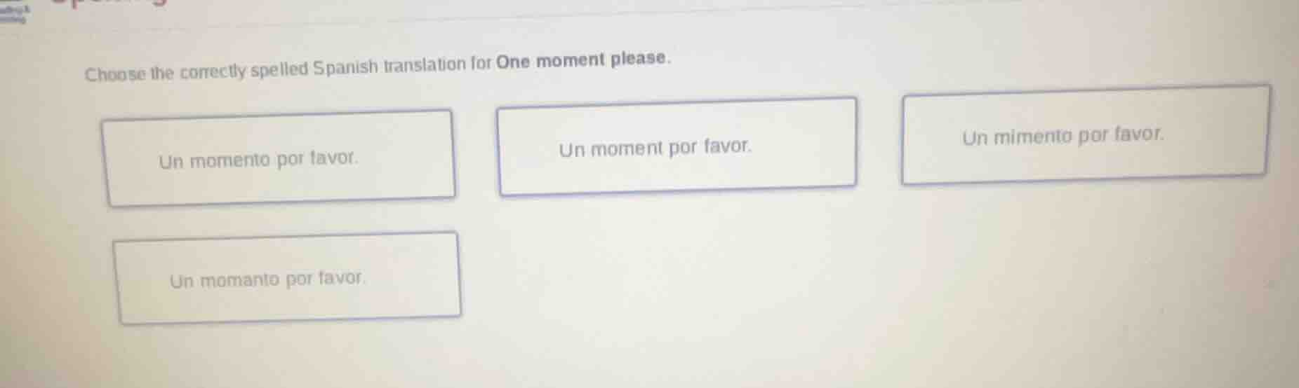choose the correctly spelled spanish translation for one moment please.…