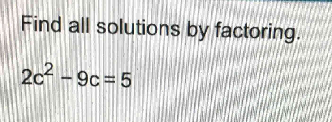 find all solutions by factoring. 2c² - 9c = 5