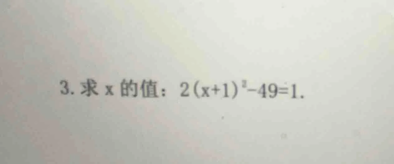3. 求x的值：$2(x + 1)^2 - 49 = 1$。
