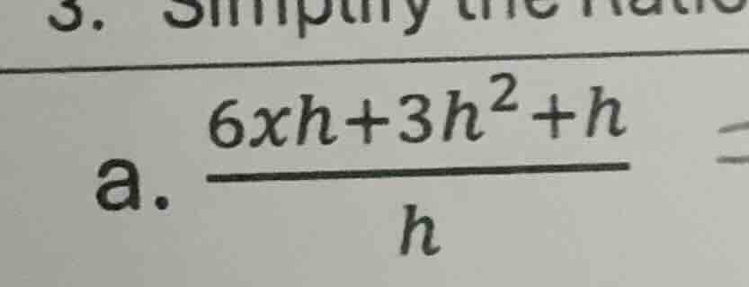 3. simplify the ratio a. \\(\\frac{6xh + 3h^2 + h}{h}\\)