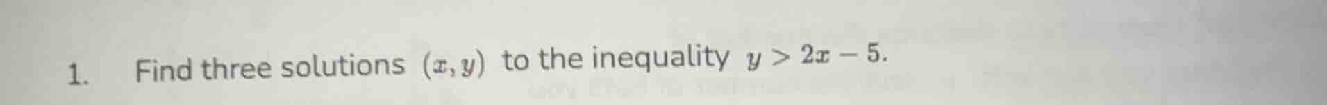 1. find three solutions (x,y) to the inequality y > 2x - 5.