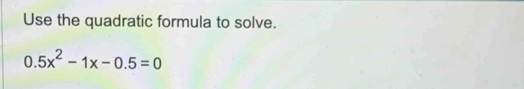 use the quadratic formula to solve. 0.5x² - 1x - 0.5 = 0