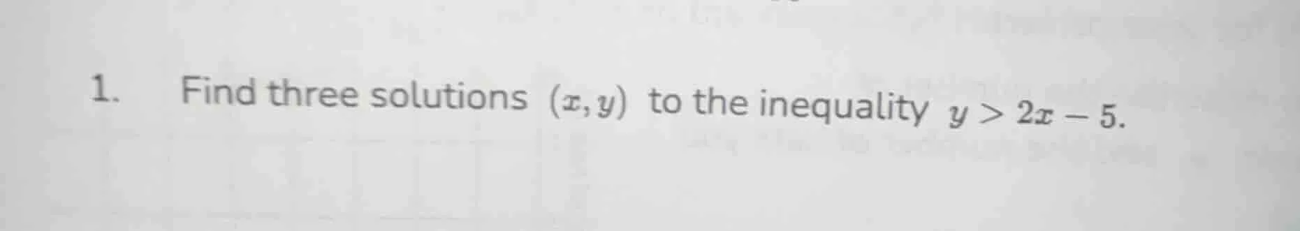 1. find three solutions (x,y) to the inequality y > 2x - 5.