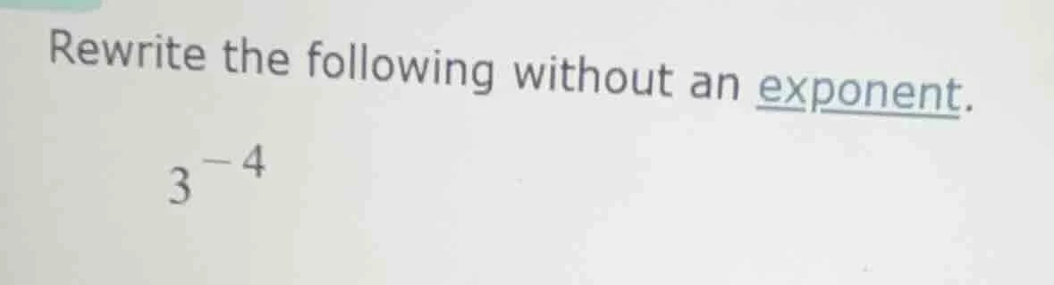 rewrite the following without an exponent. $3^{-4}$