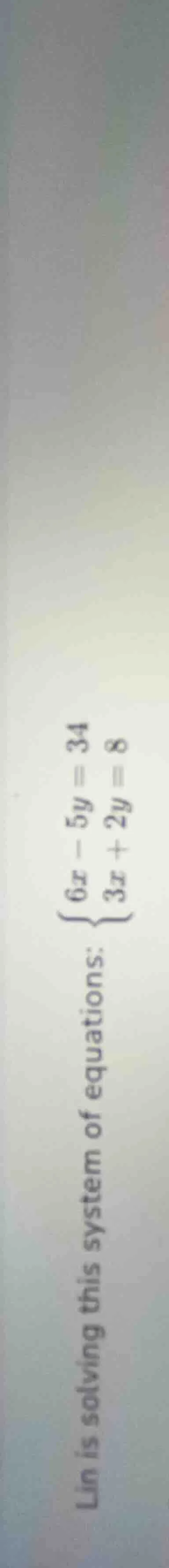 lin is solving this system of equations: \\begin{cases} 6x - 5y = 34 \\…