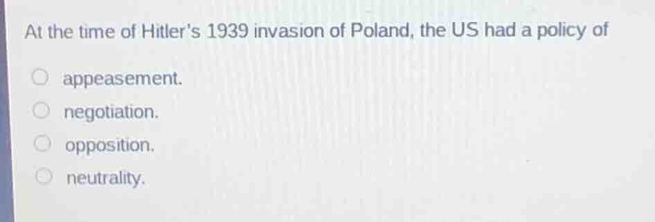at the time of hitler’s 1939 invasion of poland, the us had a policy of…