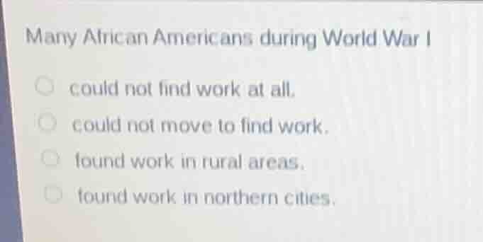 many african americans during world war i could not find work at all. c…