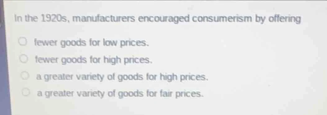 in the 1920s, manufacturers encouraged consumerism by offering fewer go…