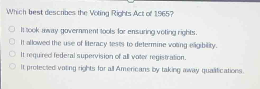which best describes the voting rights act of 1965? ○ it took away gove…