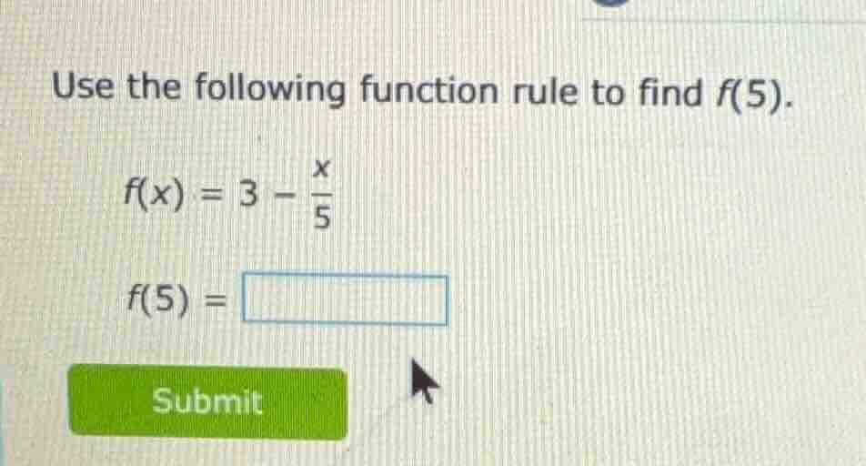 use the following function rule to find f(5). $f(x) = 3 - \\frac{x}{5}$…
