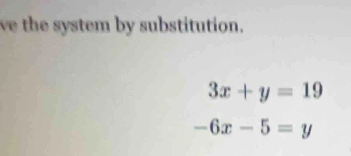 ve the system by substitution. $3x + y = 19$ $-6x - 5 = y$